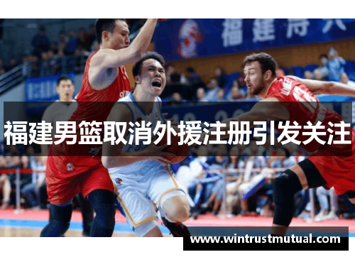 福建男篮取消外援注册引发关注