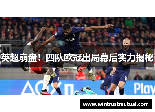 英超崩盘!四队欧冠出局幕后实力揭秘 英超崩盘!四队欧冠出局幕后实力揭秘